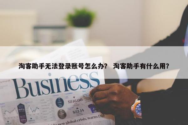 淘客助手无法登录账号怎么办？ 淘客助手有什么用？