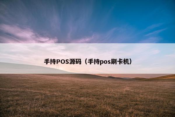 手持POS源码（手持pos刷卡机）