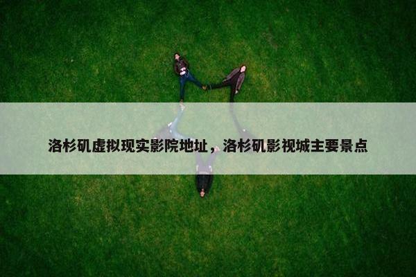 洛杉矶虚拟现实影院地址，洛杉矶影视城主要景点