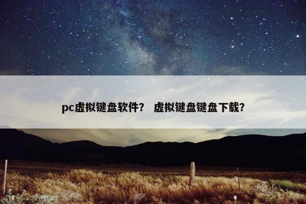 pc虚拟键盘软件？ 虚拟键盘键盘下载？
