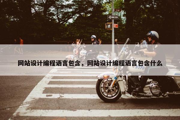 网站设计编程语言包含，网站设计编程语言包含什么