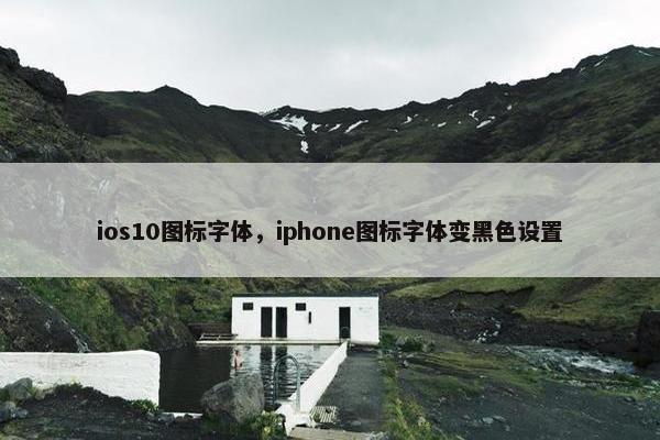 ios10图标字体，iphone图标字体变黑色设置