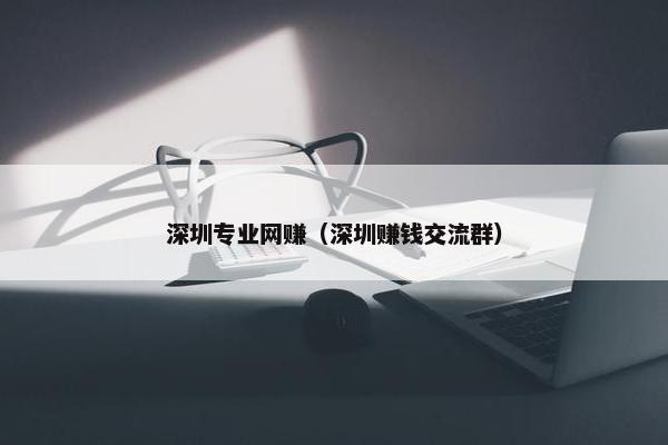 深圳专业网赚（深圳赚钱交流群）