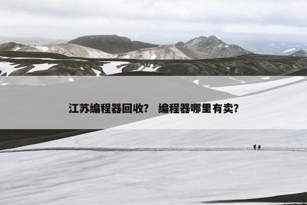 江苏编程器回收？ 编程器哪里有卖？