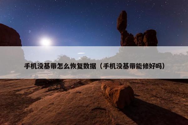 手机没基带怎么恢复数据（手机没基带能修好吗）