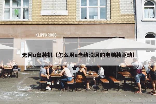 无网u盘装机（怎么用u盘给没网的电脑装驱动）