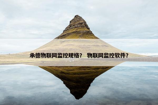 承德物联网监控规格？ 物联网监控软件？