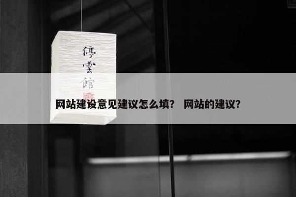 网站建设意见建议怎么填？ 网站的建议？