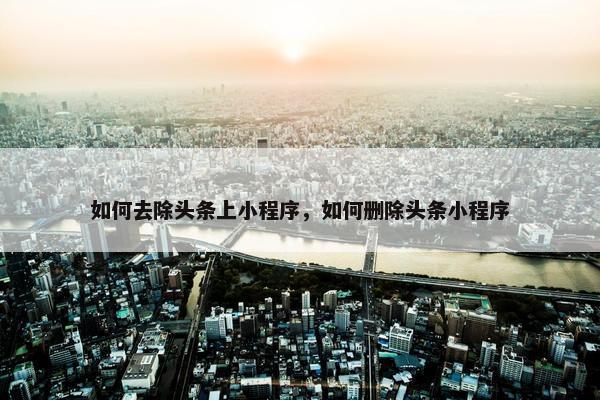 如何去除头条上小程序，如何删除头条小程序