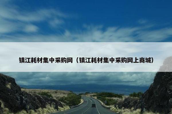镇江耗材集中采购网（镇江耗材集中采购网上商城）