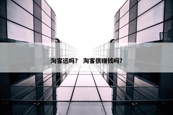 淘客远吗？ 淘客很赚钱吗？