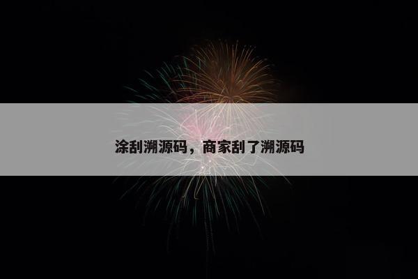 涂刮溯源码，商家刮了溯源码