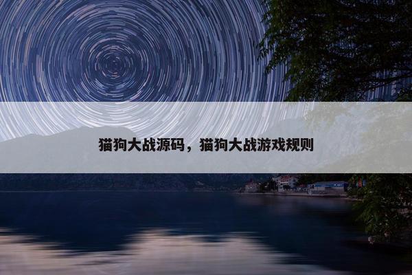 猫狗大战源码，猫狗大战游戏规则