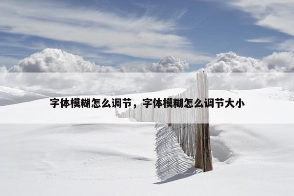 字体模糊怎么调节，字体模糊怎么调节大小