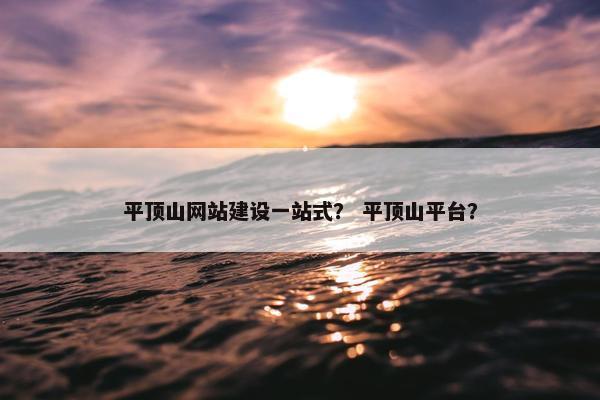 平顶山网站建设一站式？ 平顶山平台？
