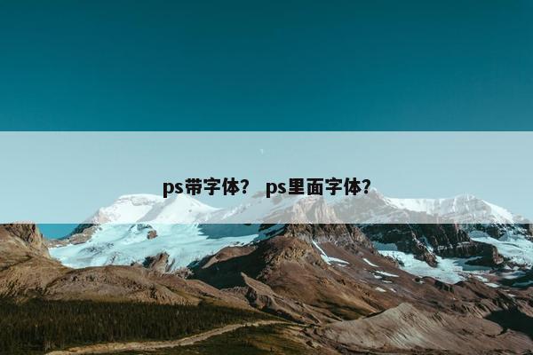 ps带字体？ ps里面字体？