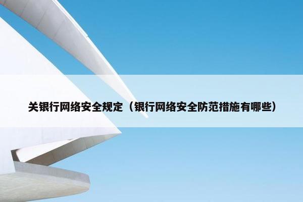 关银行网络安全规定（银行网络安全防范措施有哪些）