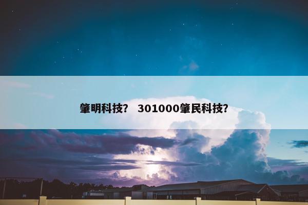 肇明科技？ 301000肇民科技？