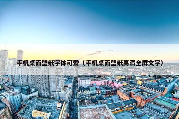 手机桌面壁纸字体可爱（手机桌面壁纸高清全屏文字）