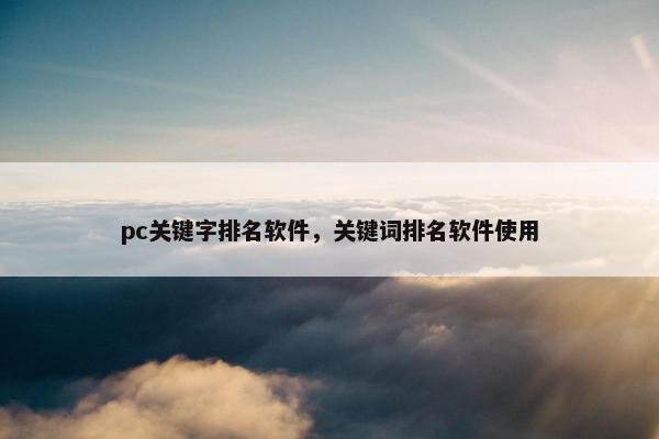 pc关键字排名软件，关键词排名软件使用