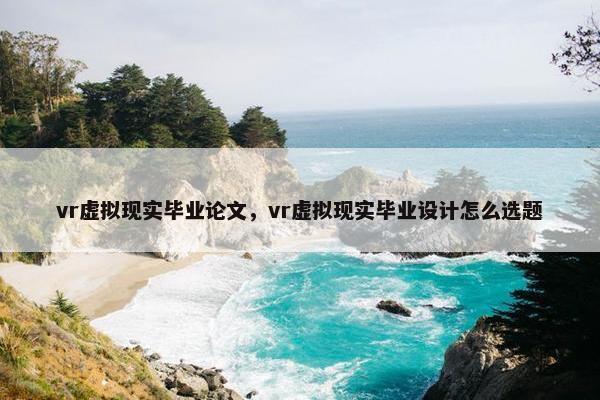 vr虚拟现实毕业论文，vr虚拟现实毕业设计怎么选题