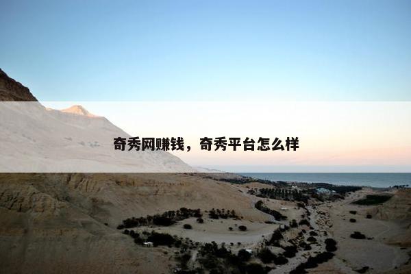 奇秀网赚钱，奇秀平台怎么样