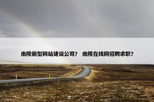 南陵新型网站建设公司？ 南陵在线网招聘求职？