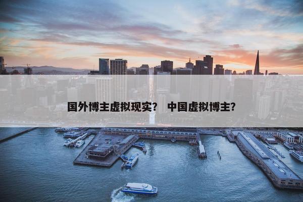 国外博主虚拟现实？ 中国虚拟博主？