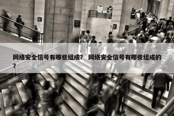 网络安全信号有哪些组成？ 网络安全信号有哪些组成的？
