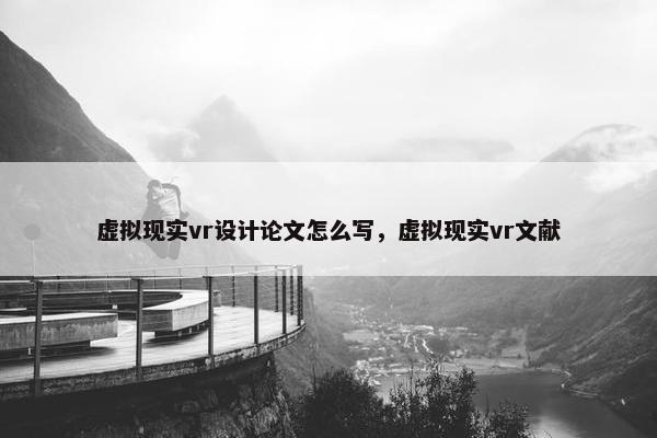 虚拟现实vr设计论文怎么写，虚拟现实vr文献
