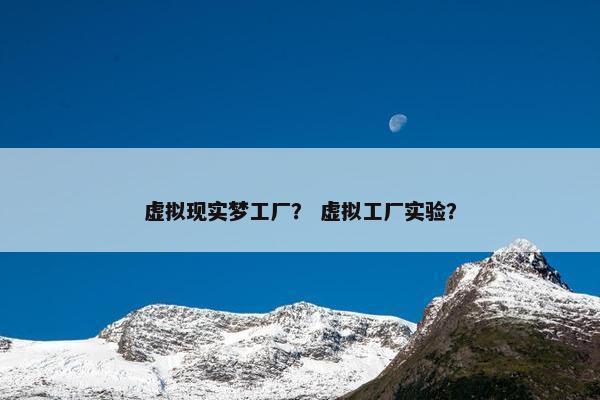 虚拟现实梦工厂？ 虚拟工厂实验？