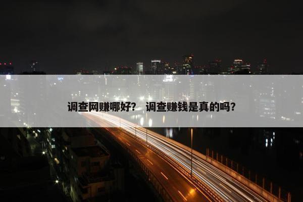 调查网赚哪好？ 调查赚钱是真的吗？