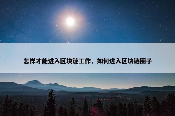 怎样才能进入区块链工作，如何进入区块链圈子