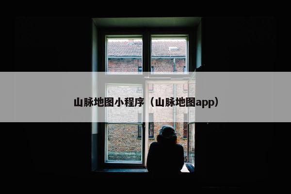 山脉地图小程序（山脉地图app）