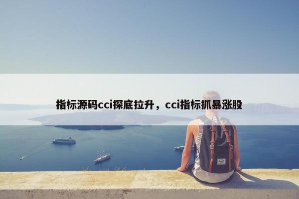 指标源码cci探底拉升，cci指标抓暴涨股