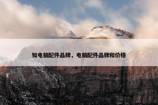 知电脑配件品牌，电脑配件品牌和价格