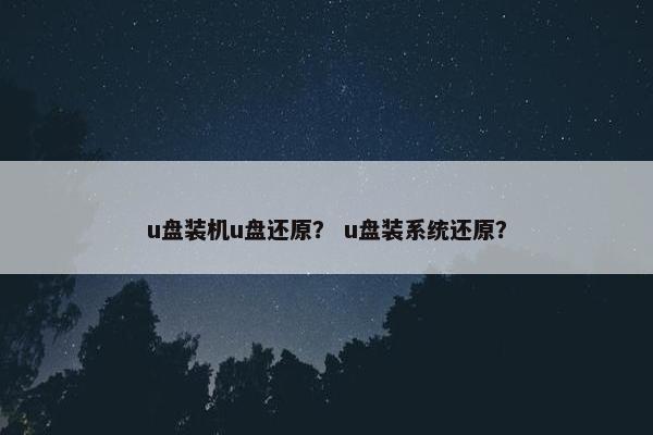 u盘装机u盘还原？ u盘装系统还原？