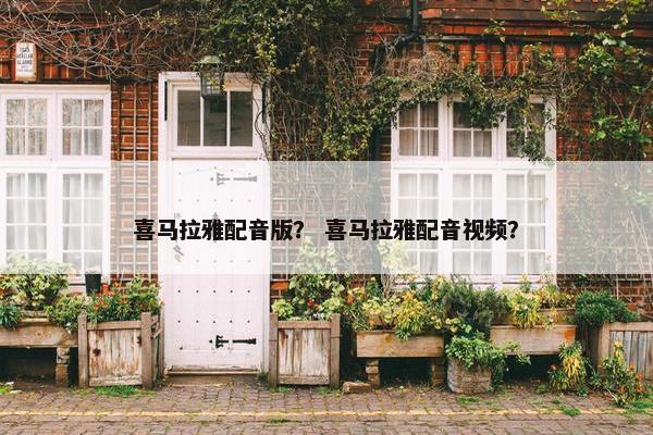 喜马拉雅配音版？ 喜马拉雅配音视频？