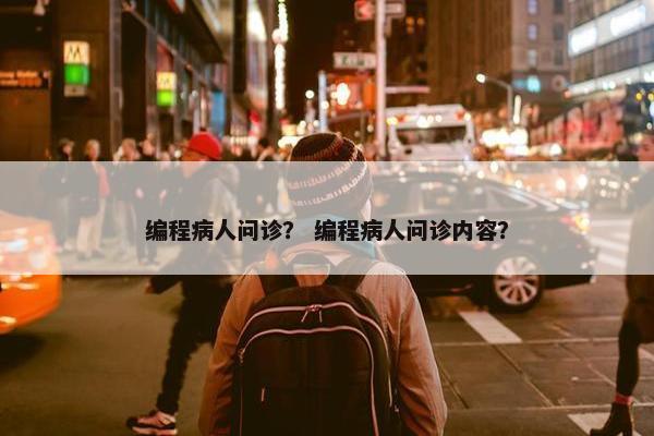 编程病人问诊？ 编程病人问诊内容？