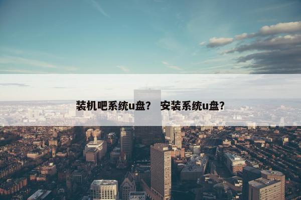 装机吧系统u盘？ 安装系统u盘？