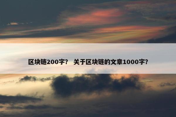 区块链200字？ 关于区块链的文章1000字？