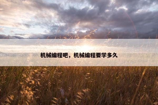 机械编程吧，机械编程要学多久