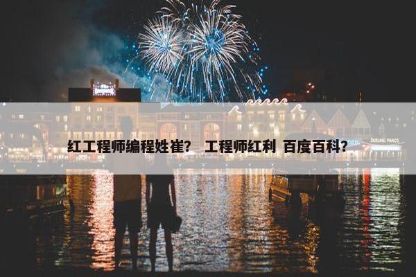 红工程师编程姓崔？ 工程师红利 百度百科？