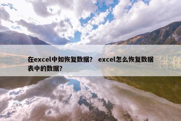 在excel中如恢复数据？ excel怎么恢复数据表中的数据？