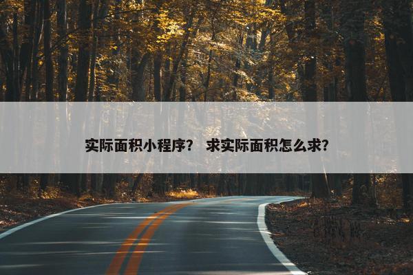 实际面积小程序？ 求实际面积怎么求？