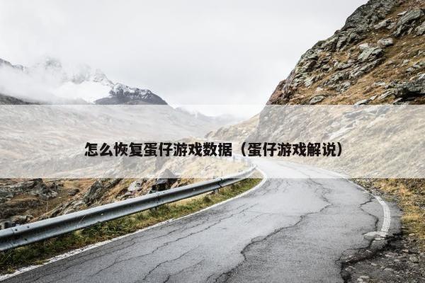 怎么恢复蛋仔游戏数据（蛋仔游戏解说）
