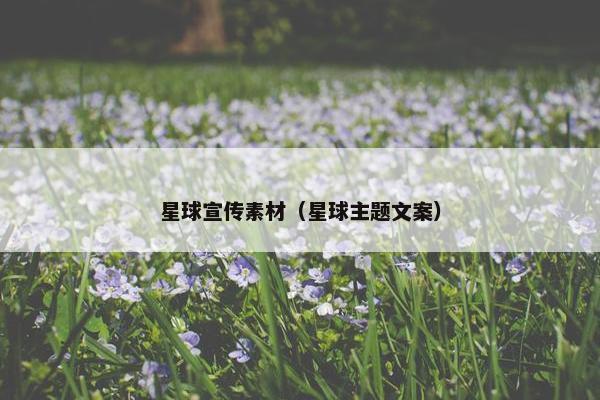 星球宣传素材（星球主题文案）