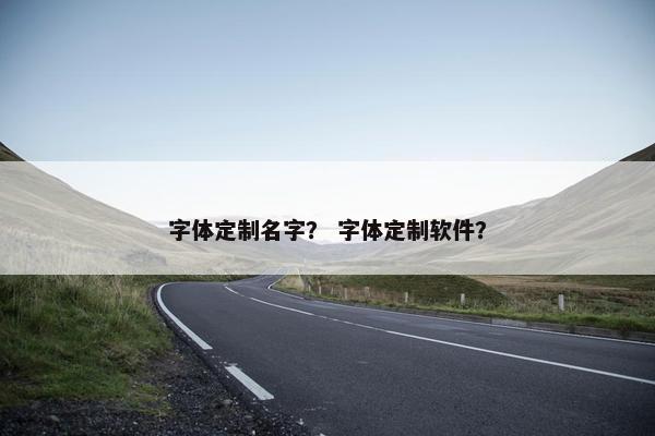 字体定制名字？ 字体定制软件？