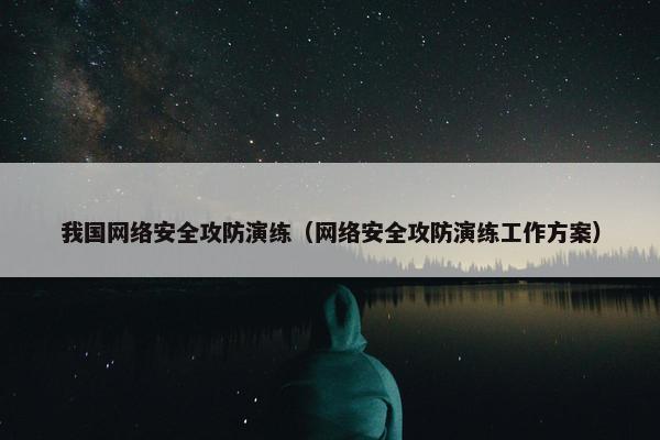 我国网络安全攻防演练（网络安全攻防演练工作方案）