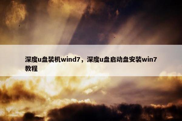 深度u盘装机wind7，深度u盘启动盘安装win7教程